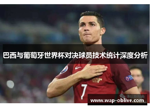 巴西与葡萄牙世界杯对决球员技术统计深度分析