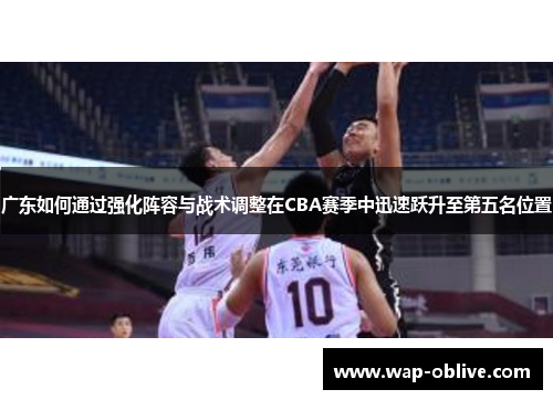 广东如何通过强化阵容与战术调整在CBA赛季中迅速跃升至第五名位置