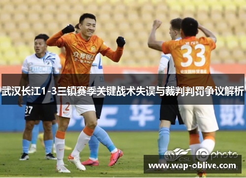 武汉长江1-3三镇赛季关键战术失误与裁判判罚争议解析