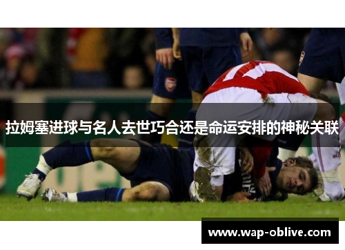 拉姆塞进球与名人去世巧合还是命运安排的神秘关联