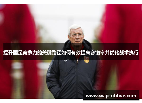 提升国足竞争力的关键路径如何有效提高容错率并优化战术执行