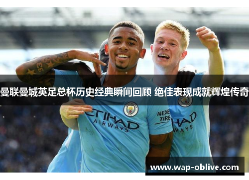 曼联曼城英足总杯历史经典瞬间回顾 绝佳表现成就辉煌传奇
