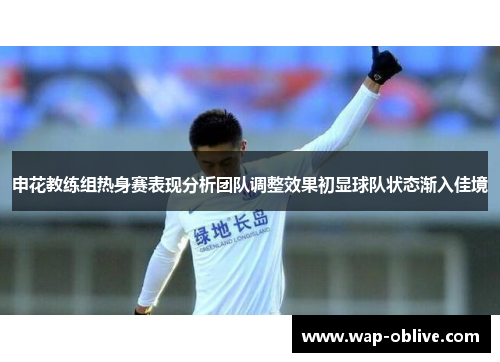 申花教练组热身赛表现分析团队调整效果初显球队状态渐入佳境