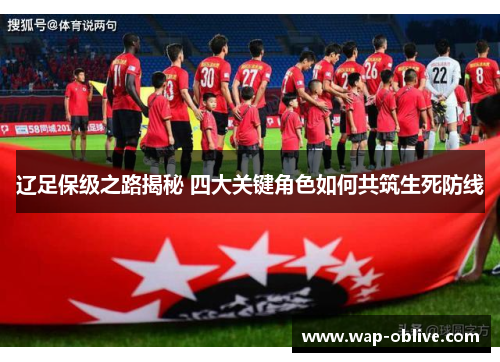 辽足保级之路揭秘 四大关键角色如何共筑生死防线