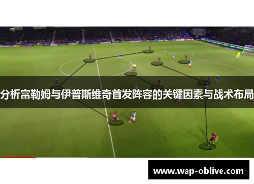 分析富勒姆与伊普斯维奇首发阵容的关键因素与战术布局