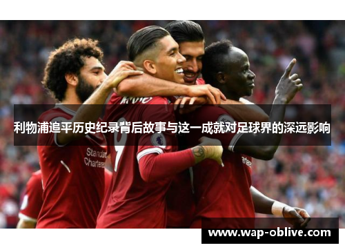 利物浦追平历史纪录背后故事与这一成就对足球界的深远影响