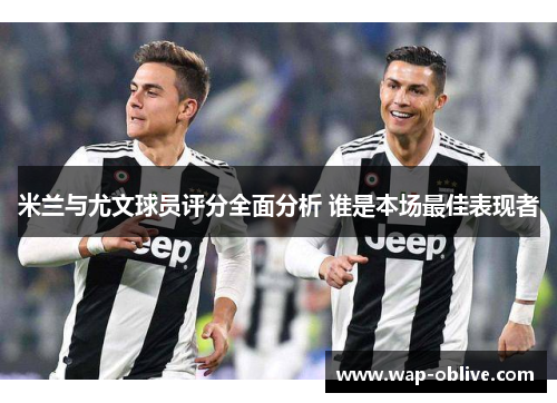 米兰与尤文球员评分全面分析 谁是本场最佳表现者