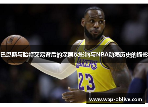 巴恩斯与哈特交易背后的深层次影响与NBA动荡历史的缩影