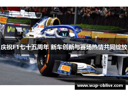 庆祝F1七十五周年 新车创新与赛场热情共同绽放