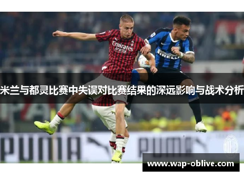 米兰与都灵比赛中失误对比赛结果的深远影响与战术分析