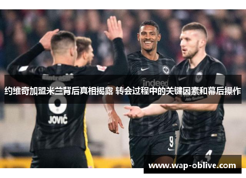 约维奇加盟米兰背后真相揭露 转会过程中的关键因素和幕后操作