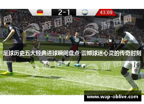 足球历史五大经典进球瞬间盘点 震撼球迷心灵的传奇时刻