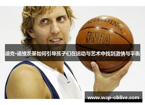 迪克·诺维茨基如何引导孩子们在运动与艺术中找到激情与平衡
