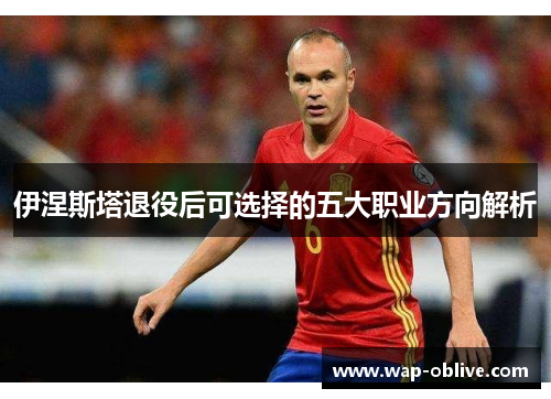 伊涅斯塔退役后可选择的五大职业方向解析