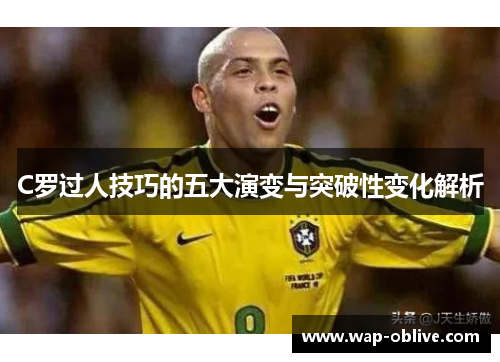C罗过人技巧的五大演变与突破性变化解析