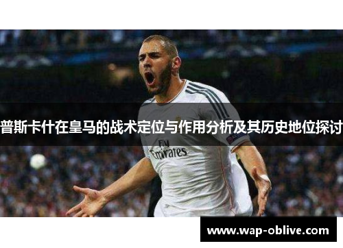 普斯卡什在皇马的战术定位与作用分析及其历史地位探讨