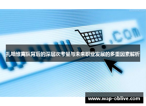 扎哈维离队背后的深层次考量与未来职业发展的多重因素解析