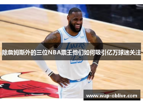 除詹姆斯外的三位NBA票王他们如何吸引亿万球迷关注